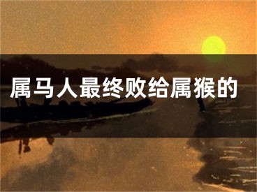 属马人最终败给属猴的