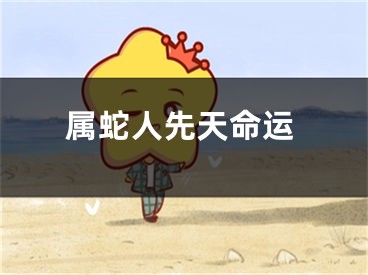 属蛇人先天命运