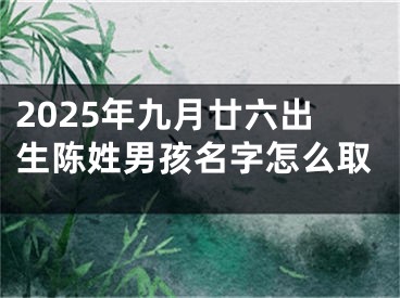 2025年九月廿六出生陈姓男孩名字怎么取
