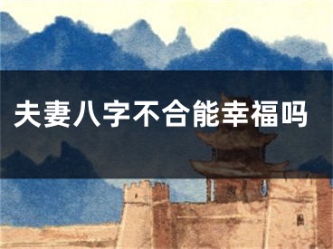 夫妻八字不合能幸福吗