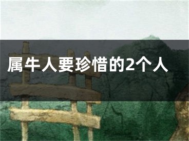 属牛人要珍惜的2个人