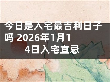 今日是入宅最吉利日子吗 2026年1月14日入宅宜忌