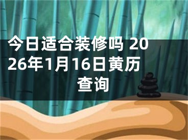 今日适合装修吗 2026年1月16日黄历查询