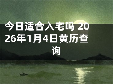 今日适合入宅吗 2026年1月4日黄历查询