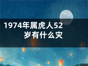 1974年属虎人52岁有什么灾