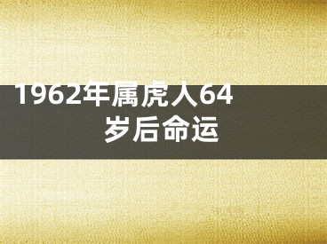 1962年属虎人64岁后命运