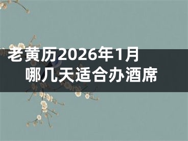 老黄历2026年1月哪几天适合办酒席