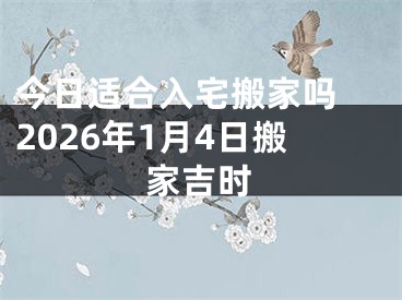 今日适合入宅搬家吗 2026年1月4日搬家吉时
