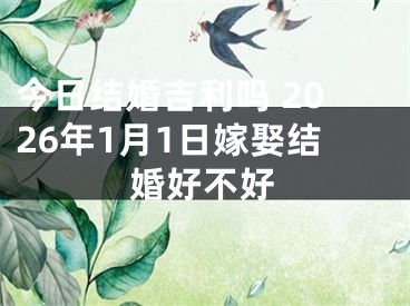今日结婚吉利吗 2026年1月1日嫁娶结婚好不好