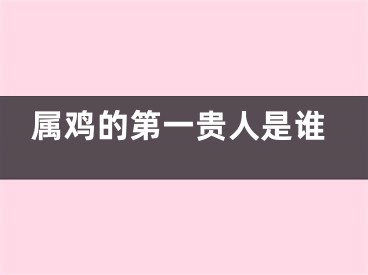 属鸡的第一贵人是谁