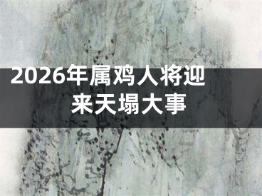 2026年属鸡人将迎来天塌大事