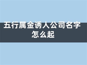 五行属金诱人公司名字怎么起