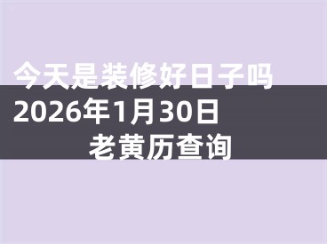 今天是装修好日子吗 2026年1月30日老黄历查询