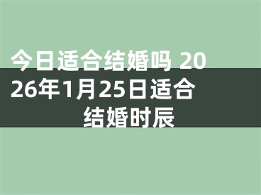 今日适合结婚吗 2026年1月25日适合结婚时辰