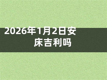 2026年1月2日安床吉利吗
