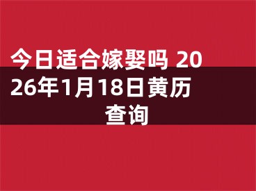 今日适合嫁娶吗 2026年1月18日黄历查询