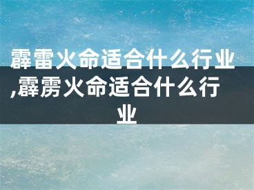 霹雷火命适合什么行业,霹雳火命适合什么行业