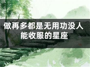 做再多都是无用功没人能收服的星座