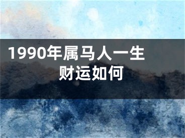 1990年属马人一生财运如何
