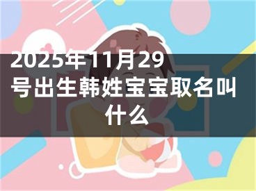 2025年11月29号出生韩姓宝宝取名叫什么