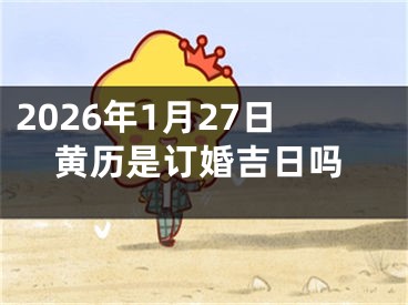 2026年1月27日黄历是订婚吉日吗