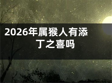 2026年属猴人有添丁之喜吗