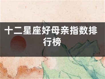 十二星座好母亲指数排行榜