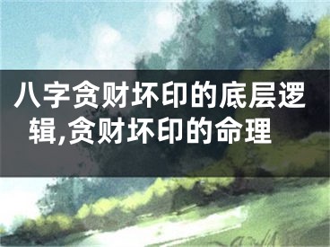八字贪财坏印的底层逻辑,贪财坏印的命理