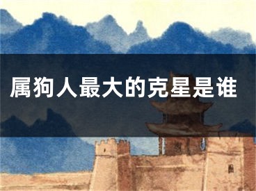 属狗人最大的克星是谁