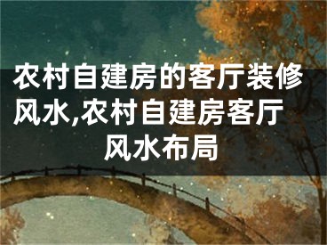 农村自建房的客厅装修风水,农村自建房客厅风水布局