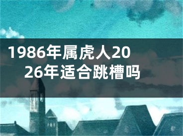 1986年属虎人2026年适合跳槽吗