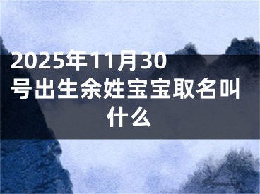 2025年11月30号出生余姓宝宝取名叫什么