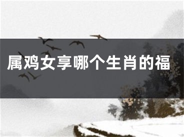 属鸡女享哪个生肖的福