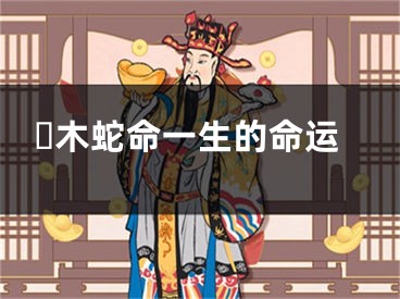 ​木蛇命一生的命运