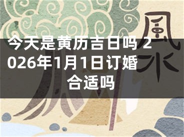 今天是黄历吉日吗 2026年1月1日订婚合适吗