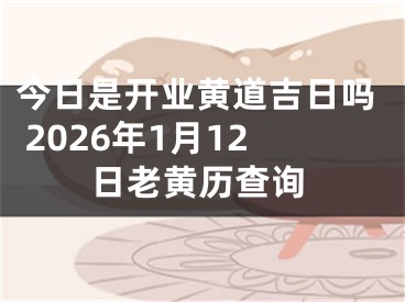 今日是开业黄道吉日吗 2026年1月12日老黄历查询