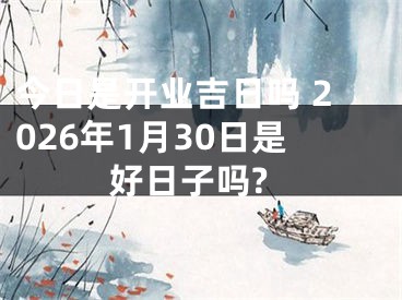 今日是开业吉日吗 2026年1月30日是好日子吗?