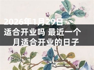 2026年1月29日适合开业吗 最近一个月适合开业的日子