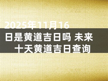 2025年11月16日是黄道吉日吗 未来十天黄道吉日查询