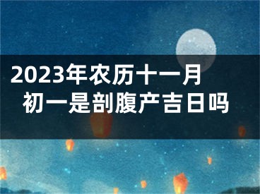 2023年农历十一月初一是剖腹产吉日吗