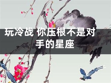 玩冷战 你压根不是对手的星座