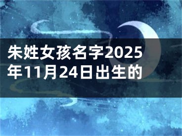 朱姓女孩名字2025年11月24日出生的