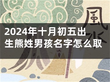 2024年十月初五出生熊姓男孩名字怎么取