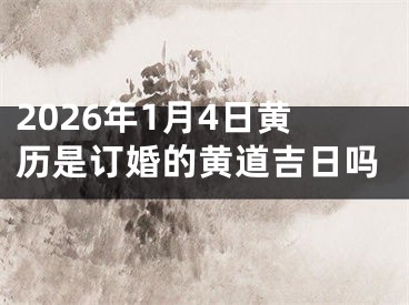 2026年1月4日黄历是订婚的黄道吉日吗