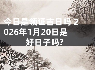 今日是领证吉日吗 2026年1月20日是好日子吗?