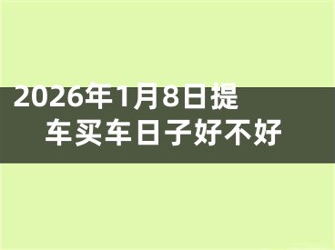 2026年1月8日提车买车日子好不好
