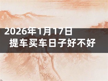 2026年1月17日提车买车日子好不好