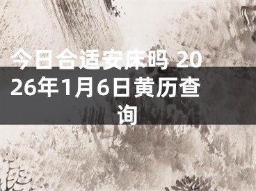 今日合适安床吗 2026年1月6日黄历查询