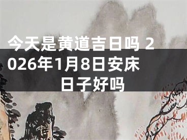今天是黄道吉日吗 2026年1月8日安床日子好吗
