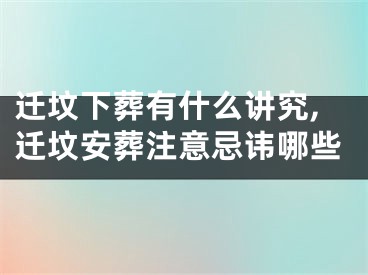 迁坟下葬有什么讲究,迁坟安葬注意忌讳哪些